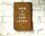 now is the new later